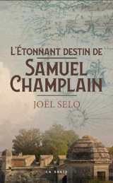 L'étonnant destin de Samuel Champlain - Joël Selo