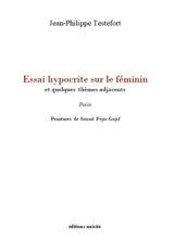 Essai hypocrite sur le féminin : et quelques thèmes adjacents - Jean-Philippe Testefort