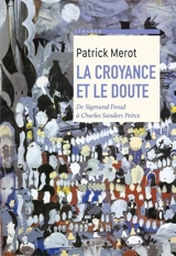 La croyance et le doute : de Sigmund Freud à Charles Sanders Peirce - Patrick Merot