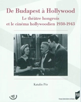 De Budapest à Hollywood : le théâtre hongrois à hollywood, 1930-1943 - Katalin Por
