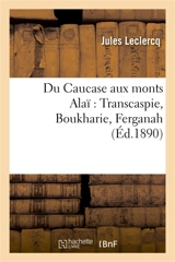 Du Caucase aux monts Alaï : Transcaspie, Boukharie, Ferganah - Jules Leclercq