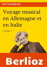 Voyage musical en Allemagne et en Italie : Volume I - Hector Berlioz
