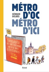 Métro d'oc, métro d'ici : Toulouse et son histoire au fil des stations - Géraud Delbès