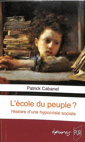 L'école du peuple ? : histoire d'une hypocrisie sociale - Patrick Cabanel