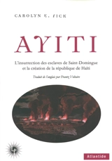 Ayiti : l'insurrection des esclaves de Saint-Domingue et la création de la République de Haïti - Carolyn E. Fick