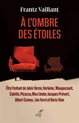 A l'ombre des étoiles : être l'enfant de Jules Verne, Verlaine, Maupassant, Colette, Picasso, Max Linder, Jacques Prévert, Albert Camus, Léo Ferré et Boris Vian - Frantz Vaillant