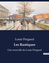 Les Rustiques : Une nouvelle de Louis Pergaud - Louis Pergaud