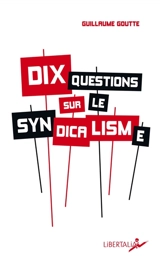 Dix questions sur le syndicalisme - Guillaume Goutte
