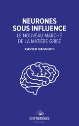 Neurones sous influence : le nouveau marché de la matière grise - Xavier Vasques