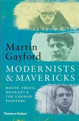 Modernists and Mavericks : Bacon, Freud, Hockney and the London Painters 1945-70 - Martin Gayford