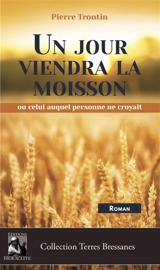 Un jour viendra la moisson : ou celui auquel personne ne croyait - Pierre Trontin