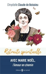 Retraite spirituelle avec Marie Noël, l'amour en chemin - Chrystelle Claude de Boissieu