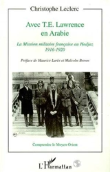 Avec T.E. Lawrence en Arabie : la mission militaire française au Hedjaz 1916-1920 - Christophe Leclerc