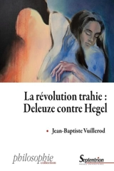 La révolution trahie : Deleuze contre Hegel - Jean-Baptiste Vuillerod