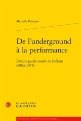 De l'underground à la performance : l'avant-garde contre le théâtre (1963-1973) - Marielle Pelissero