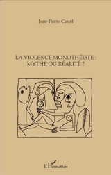 La violence monothéiste : mythe ou réalité ? - Jean-Pierre Castel