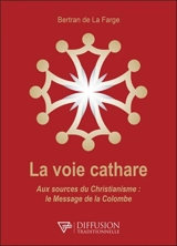 La voie cathare : aux sources du christianisme : le message de la colombe - Bertran de La Farge