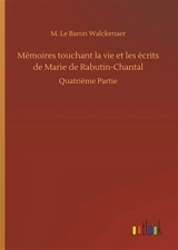 Mémoires touchant la vie et les écrits de Marie de Rabutin-Chantal : Quatrième Partie - Walckenaer, M. Le Baron