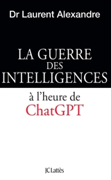 La guerre des intelligences. La guerre des intelligences à l'heure de ChatGPT - Laurent Alexandre