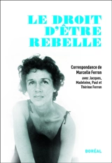 Le droit d'être rebelle : correspondance de Marcelle Ferron avec Jacques, Madeleine, Paul et Thérèse Ferron - Marcelle Ferron