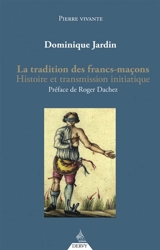La tradition des francs-maçons : histoire et transmission initiatique - Dominique Jardin