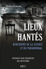 Lieux hantés : rencontre de la science et du paranormal : voyage aux sources du mystère - Yves Lignon