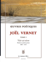 Oeuvres poétiques. Vol. 1. Voir est vivre : poèmes et petites proses (1985-2021) - Joël Vernet