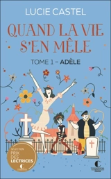 Quand la vie s'en mêle. Vol. 1. Adèle - Lucie Castel