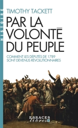 Par la volonté du peuple : comment les députés de 1789 sont devenus révolutionnaires - Timothy Tackett