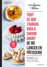 Tout ce que j'aurais voulu savoir avant de me lancer en pâtisserie : 100 réponses, conseils et tournemains illustrés pour surmonter toutes les difficultés en pâtisserie : + 40 recettes irrésistibles - Marine Guerna