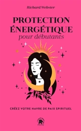 Protection énergétique pour débutants : créez votre havre de paix spirituel - Richard Webster