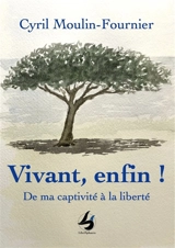 Vivant, enfin ! : de ma captivité à la liberté - Cyril Moulin-Fournier