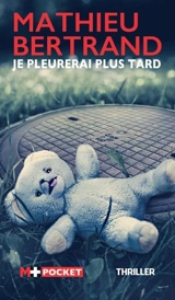 Je pleurerai plus tard : thriller - Mathieu Bertrand