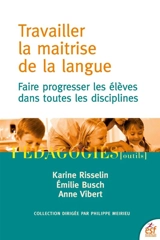 Travailler la maîtrise de la langue : faire progresser les élèves dans toutes les disciplines - Karine Risselin