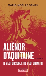 Aliénor d'Aquitaine : il y eut un soir, et il y eut un matin - Marie-Noëlle Demay