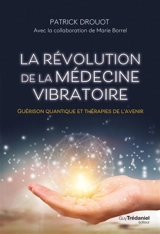 La révolution de la médecine vibratoire : guérison quantique et thérapies de l'avenir - Patrick Drouot