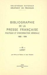 Bibliographie de la presse française politique et d'information générale : 1865-1944. Vol. 45. Loiret - Bibliothèque nationale de France. Département des périodiques