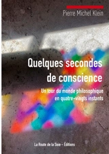 Quelques secondes de conscience : un tour du monde philosophique en quatre-vingts instants - Pierre Michel Klein