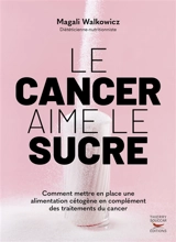 Le cancer aime le sucre : comment mettre en place une alimentation cétogène en complément des traitements du cancer - Magali Walkowicz