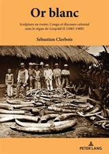 Or blanc : sculpture en ivoire, Congo et discours colonial sous le règne de Léopold II (1885-1909) - Sébastien Clerbois