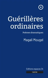 Guérillères ordinaires : poèmes dramatiques - Magali Mougel