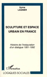 Sculpture et espace urbain en France : histoire de l'instauration d'un dialogue, 1951-1992 - Sylvie Lagnier