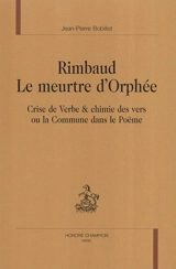 Rimbaud, le meurtre d'Orphée : crise de verbe et chimie des vers ou la Commune dans le poëme - Jean-Pierre Bobillot