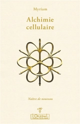 Alchimie cellulaire. Vol. 2. Le droit de naître de nouveau : thérapie du 3ème millénaire - Myriam
