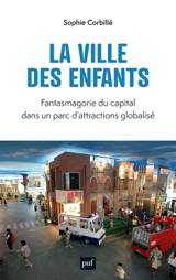 La ville des enfants : fantasmagorie du capital dans un parc d'attractions globalisé - Sophie Corbillé