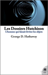 Les dossiers Hutchison (1981-1995) : l'homme qui faisait léviter les objets - George D. Hathaway