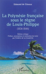 La Polynésie française sous le règne de Louis-Philippe (1836-1846) : édition critique - Edmond de Ginoux
