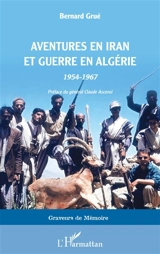 Aventures en Iran et guerre en Algérie : 1954-1967 - Bernard Grué
