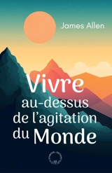 Vivre au-dessus de l'agitation du monde - James Allen
