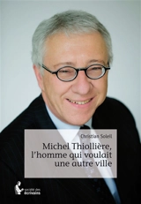 Michel thiollière, l'homme qui voulait une autre ville - Christian Soleil